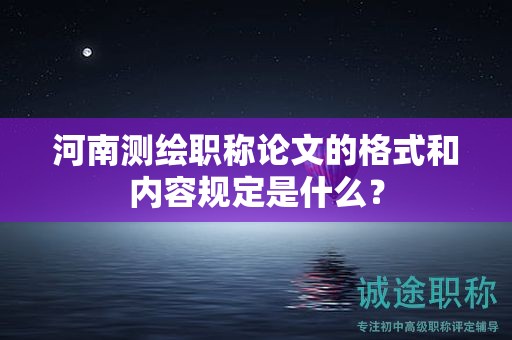 河南测绘职称论文的格式和内容规定是什么？