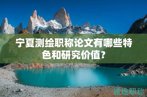 宁夏测绘职称论文有哪些特色和研究价值？