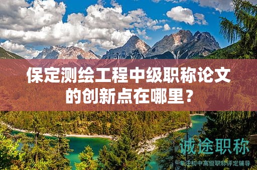保定测绘工程中级职称论文的创新点在哪里？