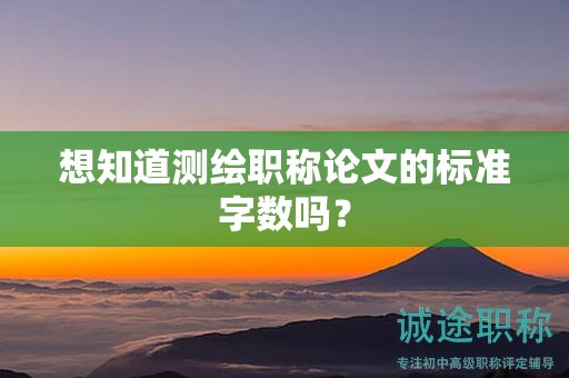 想知道测绘职称论文的标准字数吗？
