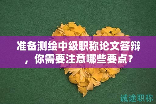 准备测绘中级职称论文答辩，你需要注意哪些要点？