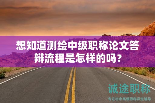 想知道测绘中级职称论文答辩流程是怎样的吗？