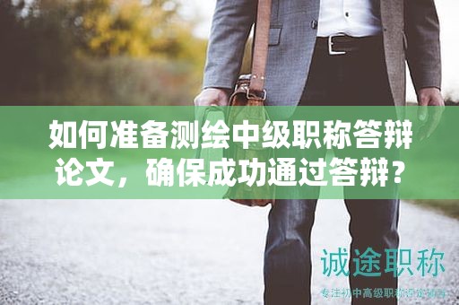 如何准备测绘中级职称答辩论文，确保成功通过答辩？