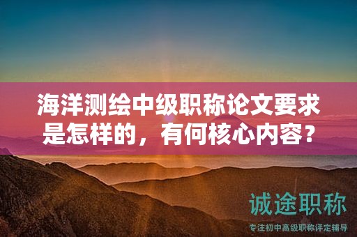 海洋测绘中级职称论文要求是怎样的，有何核心内容？