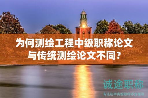 为何测绘工程中级职称论文与传统测绘论文不同？