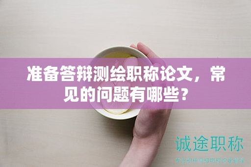 准备答辩测绘职称论文，常见的问题有哪些？
