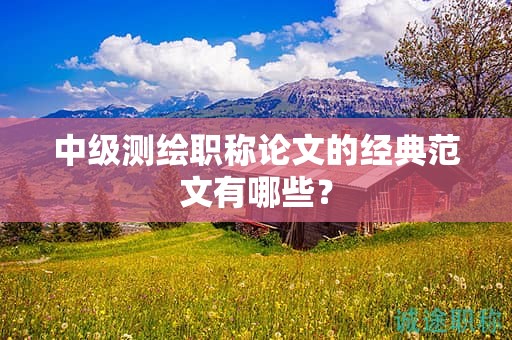 中级测绘职称论文的经典范文有哪些？
