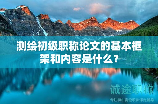 测绘初级职称论文的基本框架和内容是什么？