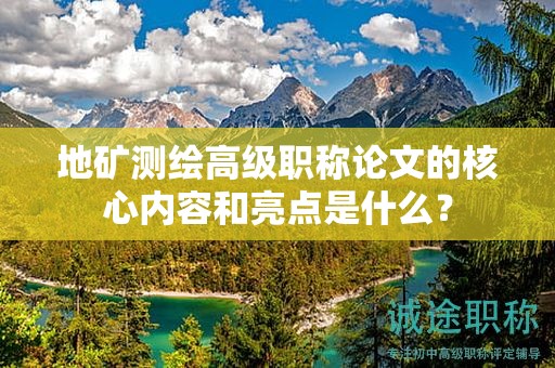 地矿测绘高级职称论文的核心内容和亮点是什么？
