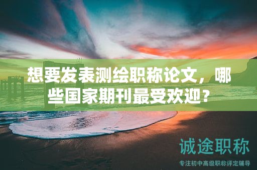 想要发表测绘职称论文，哪些国家期刊最受欢迎？