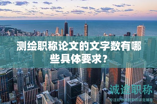 测绘职称论文的文字数有哪些具体要求？