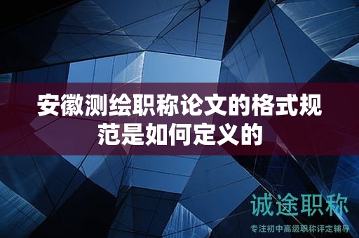 安徽测绘职称论文的格式规范是如何定义的