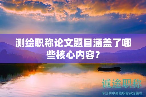 测绘职称论文题目涵盖了哪些核心内容？