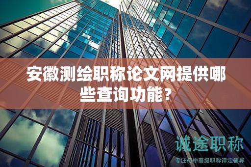 安徽测绘职称论文网提供哪些查询功能？