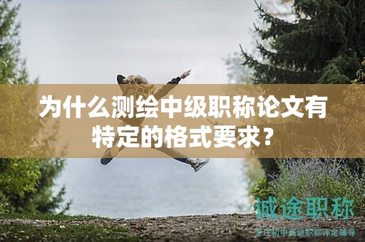 为什么测绘中级职称论文有特定的格式要求？