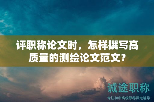 评职称论文时，怎样撰写高质量的测绘论文范文？