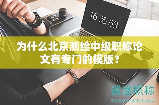 为什么北京测绘中级职称论文有专门的模版？
