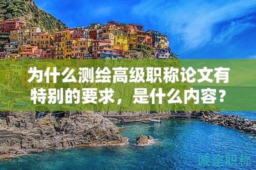 为什么测绘高级职称论文有特别的要求，是什么内容？