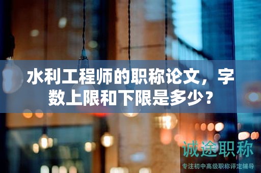 水利工程师的职称论文，字数上限和下限是多少？