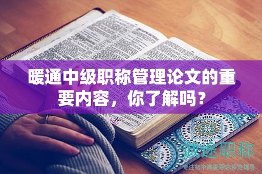 暖通中级职称管理论文的重要内容，你了解吗？