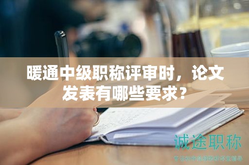 暖通中级职称评审时，论文发表有哪些要求？