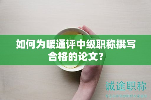 如何为暖通评中级职称撰写合格的论文？