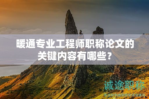暖通专业工程师职称论文的关键内容有哪些？