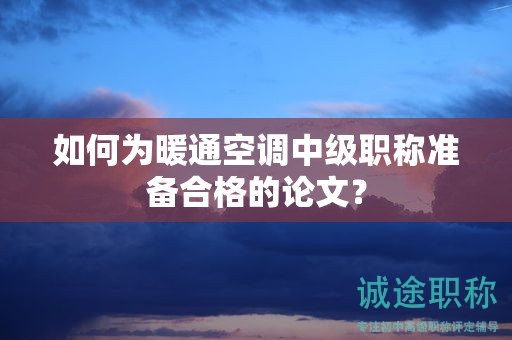 如何为暖通空调中级职称准备合格的论文？