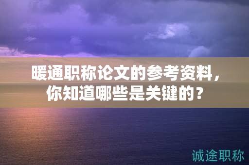 暖通职称论文的参考资料，你知道哪些是关键的？