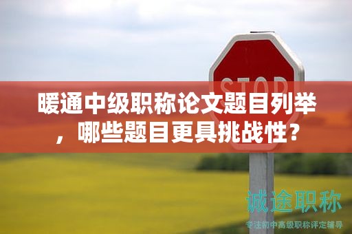 暖通中级职称论文题目列举，哪些题目更具挑战性？