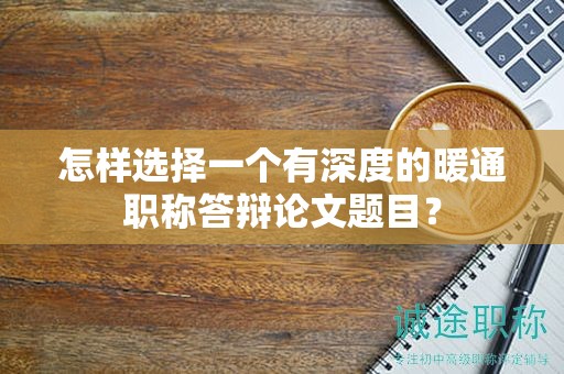 怎样选择一个有深度的暖通职称答辩论文题目？