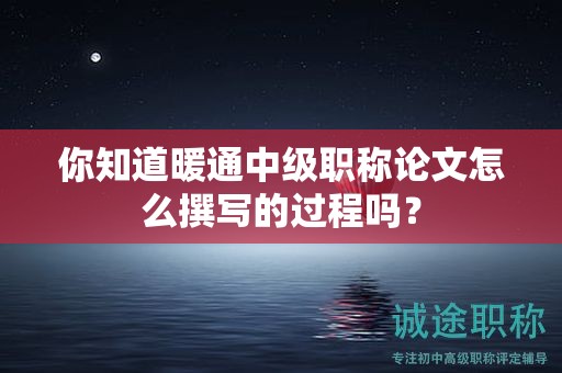 你知道暖通中级职称论文怎么撰写的过程吗？