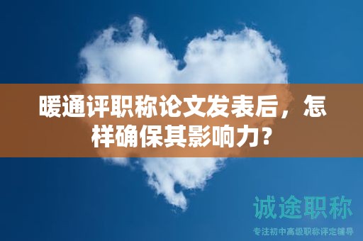 暖通评职称论文发表后，怎样确保其影响力？