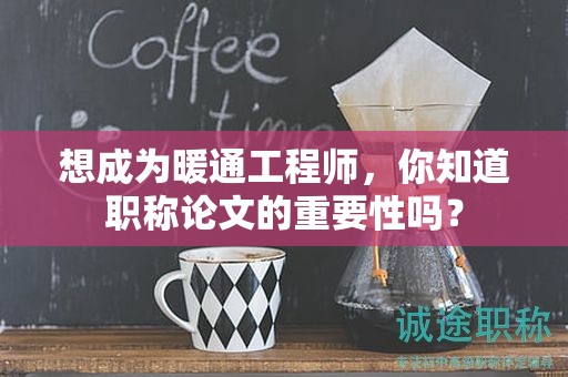 想成为暖通工程师，你知道职称论文的重要性吗？