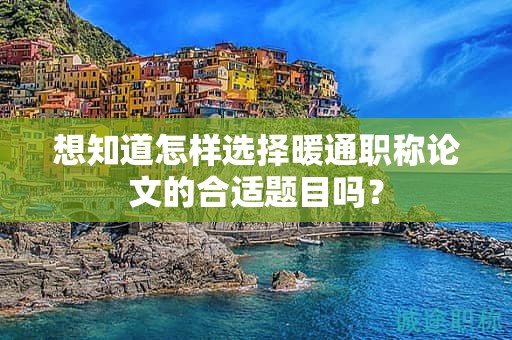 想知道怎样选择暖通职称论文的合适题目吗？