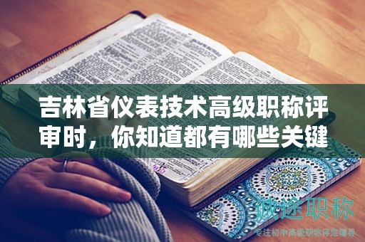 吉林省仪表技术高级职称评审时，你知道都有哪些关键条件吗？