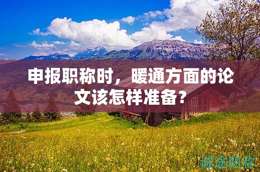 申报职称时，暖通方面的论文该怎样准备？