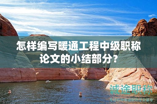 怎样编写暖通工程中级职称论文的小结部分？