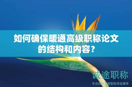 如何确保暖通高级职称论文的结构和内容？