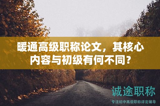 暖通高级职称论文，其核心内容与初级有何不同？