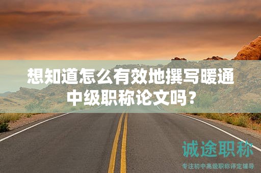 想知道怎么有效地撰写暖通中级职称论文吗？