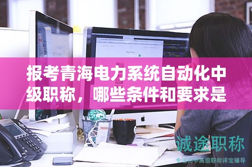 报考青海电力系统自动化中级职称，哪些条件和要求是必须的？