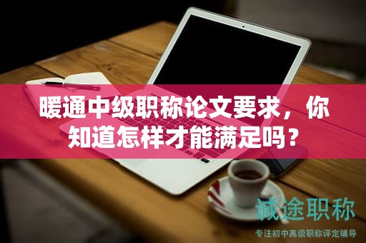暖通中级职称论文要求，你知道怎样才能满足吗？