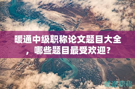 暖通中级职称论文题目大全，哪些题目最受欢迎？