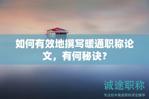如何有效地撰写暖通职称论文，有何秘诀？