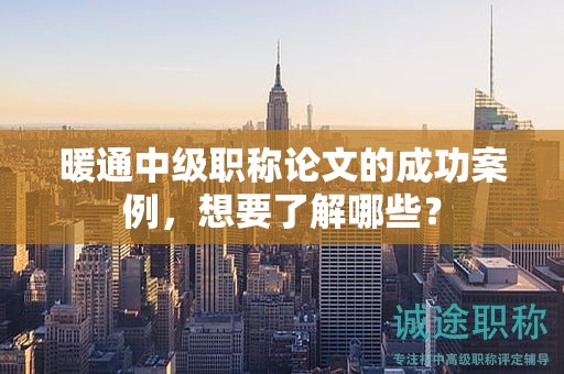 暖通中级职称论文的成功案例，想要了解哪些？