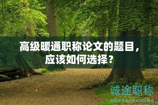 高级暖通职称论文的题目，应该如何选择？