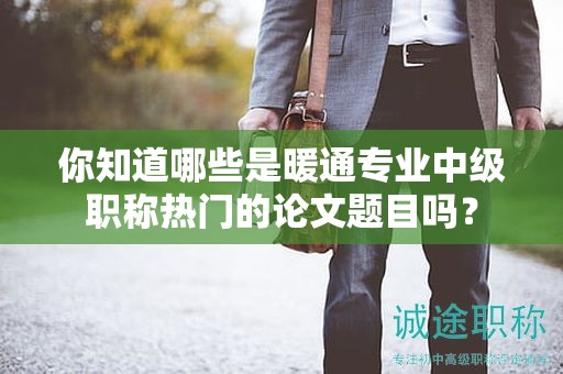 你知道哪些是暖通专业中级职称热门的论文题目吗？