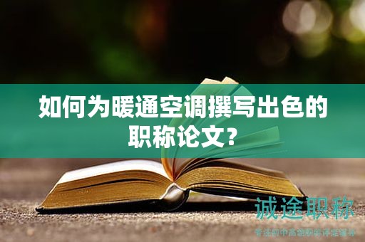 如何为暖通空调撰写出色的职称论文？