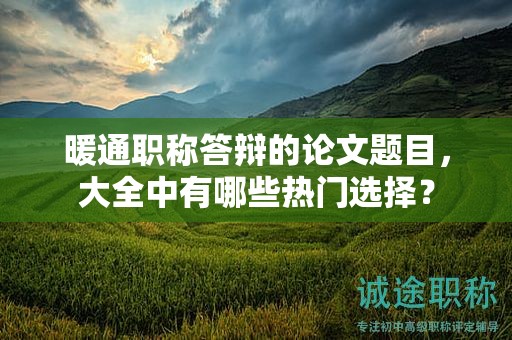 暖通职称答辩的论文题目，大全中有哪些热门选择？
